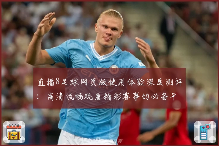 直播8足球网页版使用体验深度测评：高清流畅观看精彩赛事的必备平台