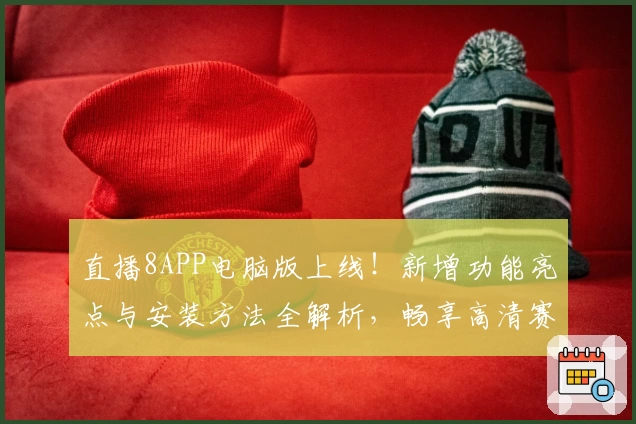 直播8APP电脑版上线！新增功能亮点与安装方法全解析，畅享高清赛事体验