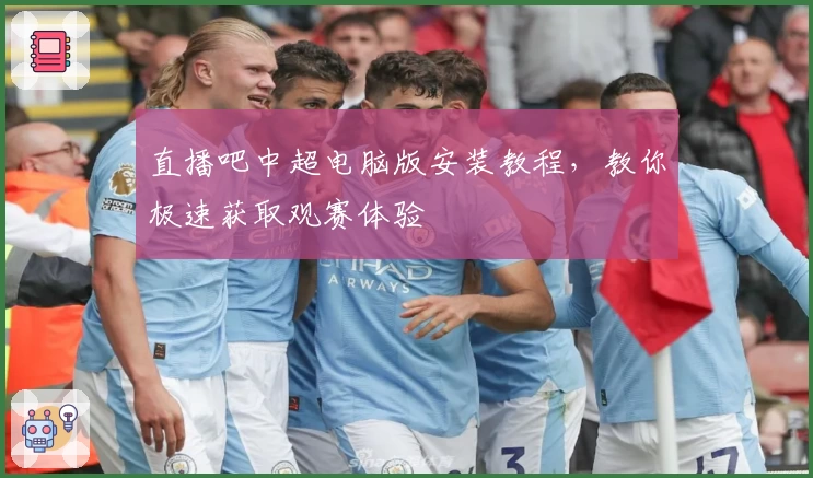 直播吧中超电脑版安装教程，教你极速获取观赛体验
