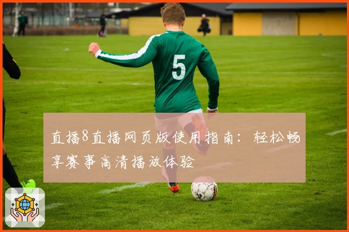 直播8直播网页版使用指南：轻松畅享赛事高清播放体验