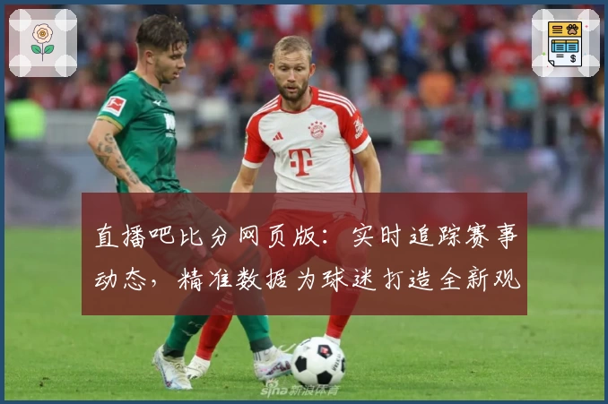 直播吧比分网页版：实时追踪赛事动态，精准数据为球迷打造全新观赛体验