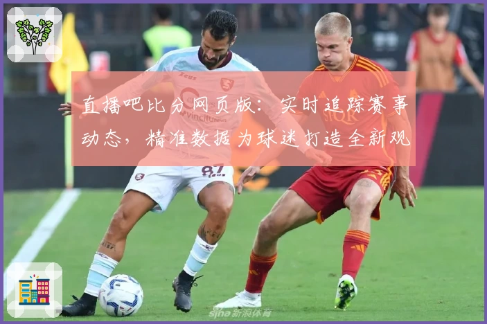 直播吧比分网页版：实时追踪赛事动态，精准数据为球迷打造全新观赛体验