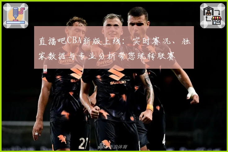 直播吧CBA新版上线：实时赛况、独家数据与专业分析带您玩转联赛