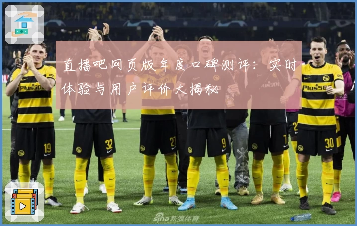 直播吧网页版年度口碑测评:实时体验与用户评价大揭秘