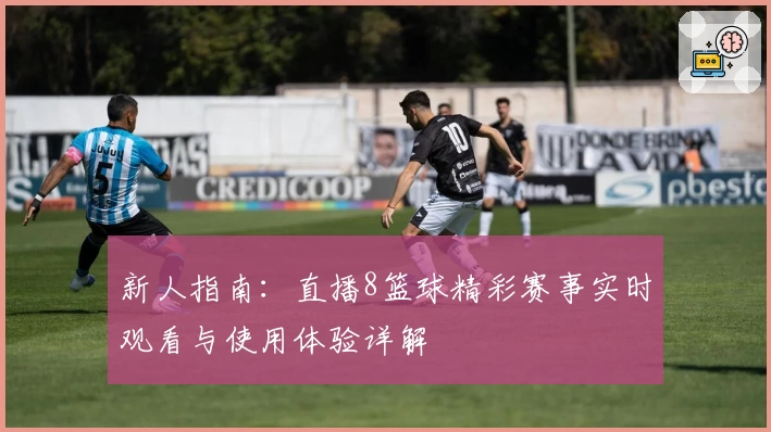 新人指南：直播8篮球精彩赛事实时观看与使用体验详解