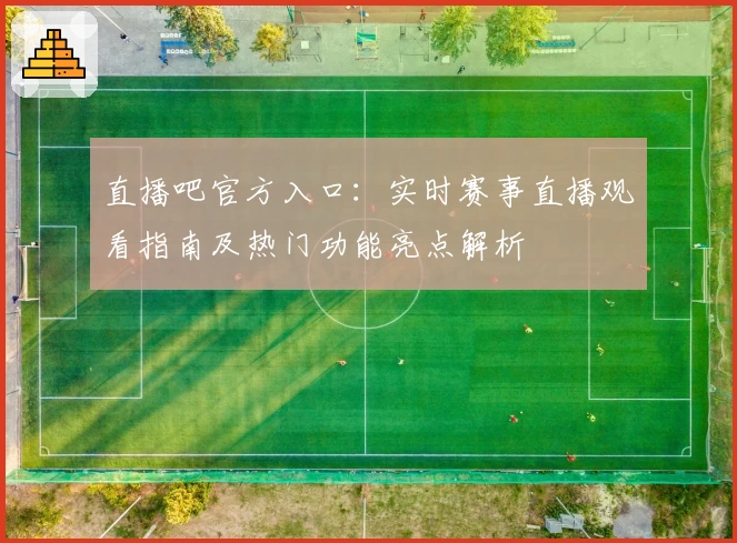 直播吧官方入口：实时赛事直播观看指南及热门功能亮点解析