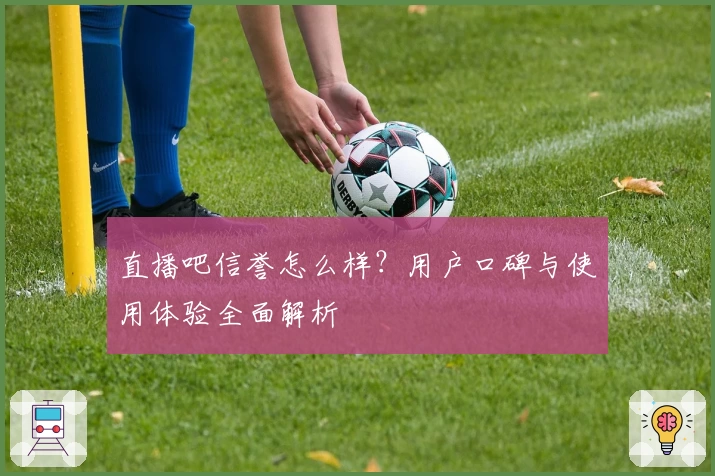 直播吧信誉怎么样？用户口碑与使用体验全面解析