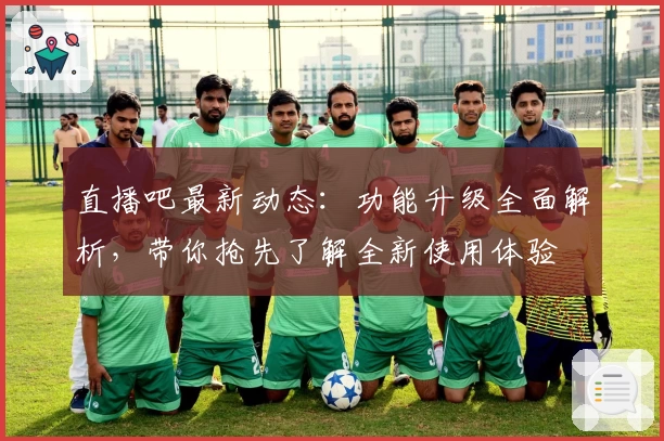直播吧最新动态：功能升级全面解析，带你抢先了解全新使用体验