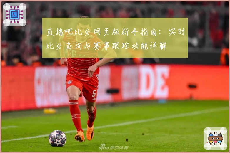 直播吧比分网页版新手指南:实时比分查询与赛事跟踪功能详解