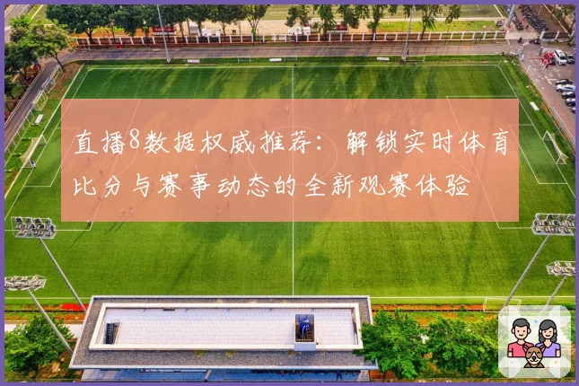 直播8数据权威推荐：解锁实时体育比分与赛事动态的全新观赛体验