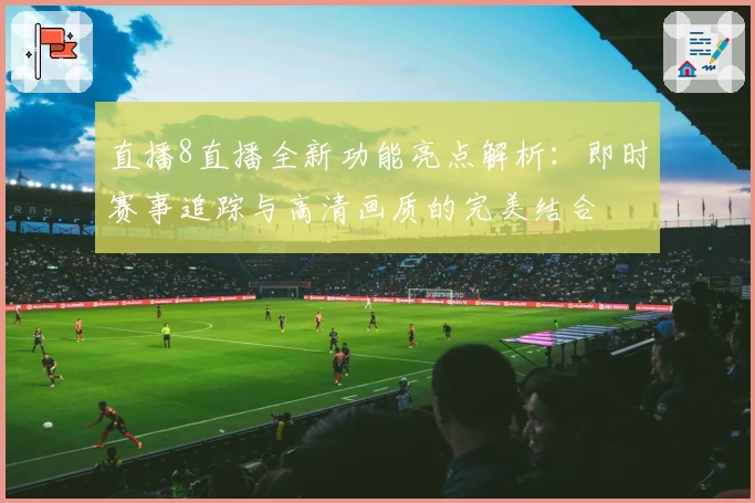 直播8直播全新功能亮点解析：即时赛事追踪与高清画质的完美结合