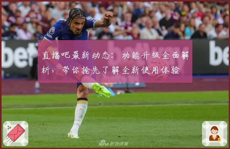 直播吧最新动态：功能升级全面解析，带你抢先了解全新使用体验