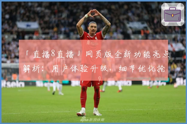 「直播8直播」网页版全新功能亮点解析：用户体验升级，细节优化抢先看