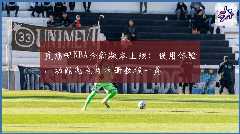直播吧NBA全新版本上线：使用体验、功能亮点与注册教程一览