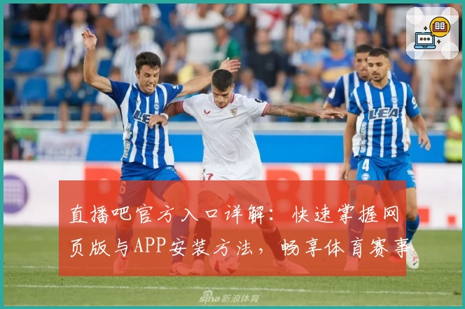 直播吧官方入口详解：快速掌握网页版与APP安装方法，畅享体育赛事高清直播体验