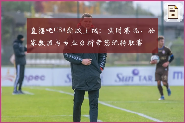 直播吧CBA新版上线：实时赛况、独家数据与专业分析带您玩转联赛