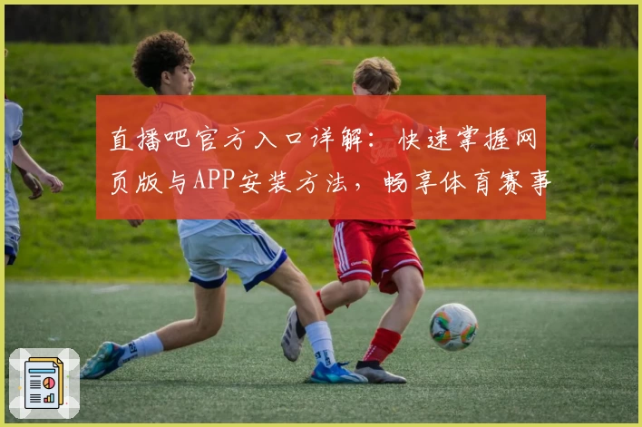 直播吧官方入口详解：快速掌握网页版与APP安装方法，畅享体育赛事高清直播体验