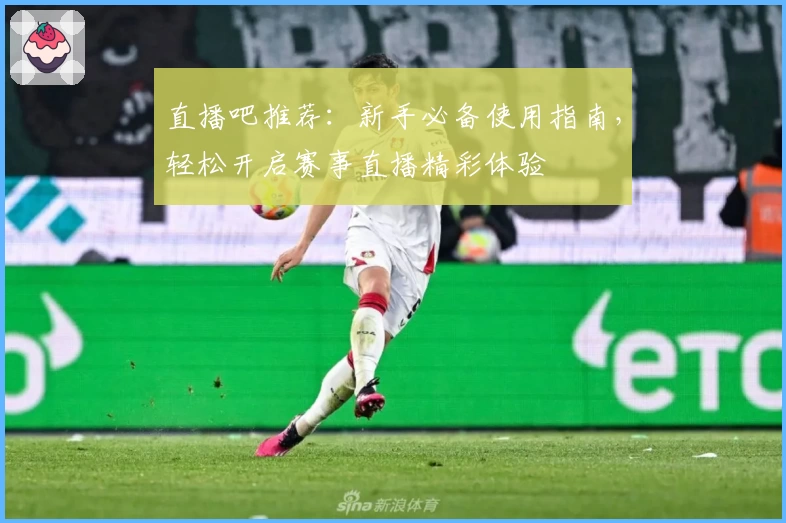 直播吧推荐：新手必备使用指南，轻松开启赛事直播精彩体验