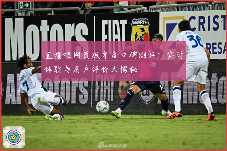 直播吧网页版年度口碑测评：实时体验与用户评价大揭秘