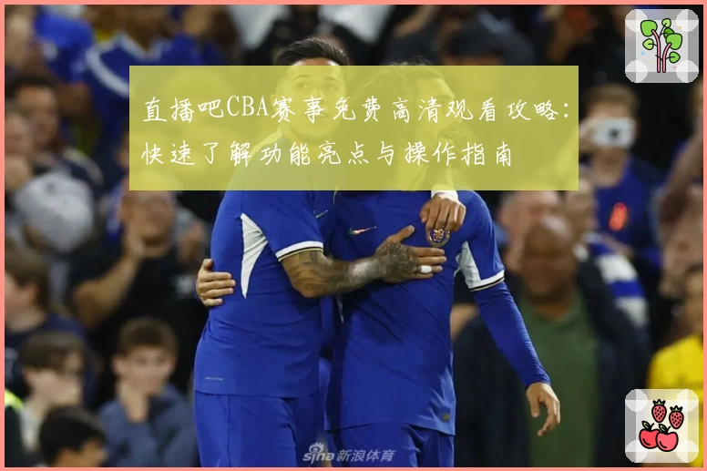 直播吧CBA赛事免费高清观看攻略：快速了解功能亮点与操作指南