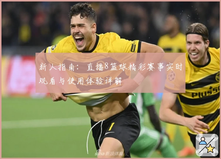 新人指南:直播8篮球精彩赛事实时观看与使用体验详解