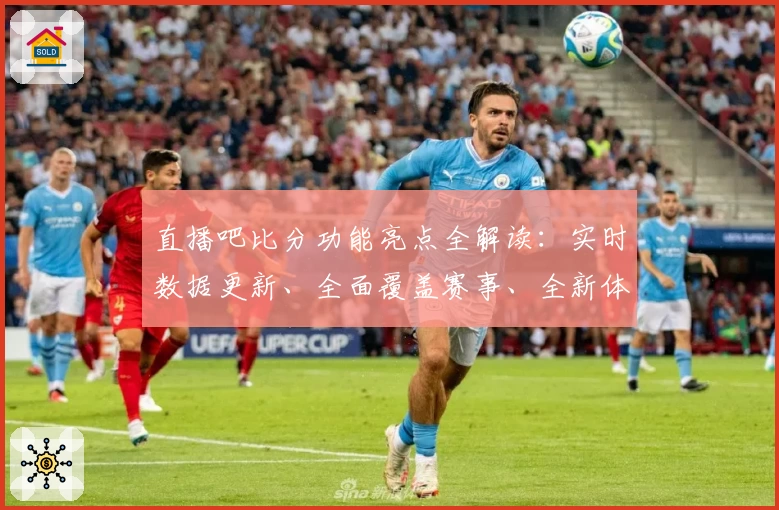 直播吧比分功能亮点全解读：实时数据更新、全面覆盖赛事、全新体验引领体育资讯潮流