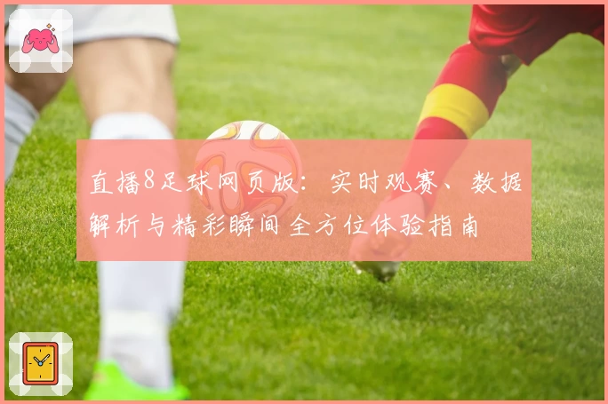直播8足球网页版：实时观赛、数据解析与精彩瞬间全方位体验指南