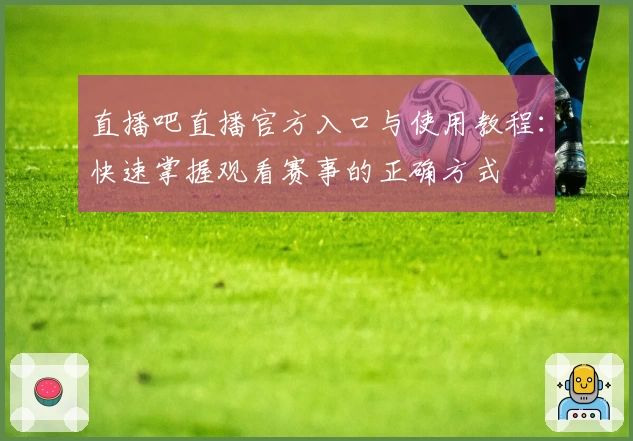 直播吧直播官方入口与使用教程：快速掌握观看赛事的正确方式