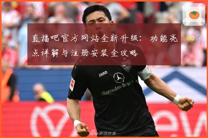 直播吧官方网站全新升级：功能亮点详解与注册安装全攻略