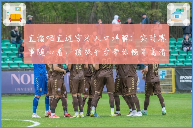 直播吧直连官方入口详解：实时赛事随心看，顶级平台带你畅享高清直播体验